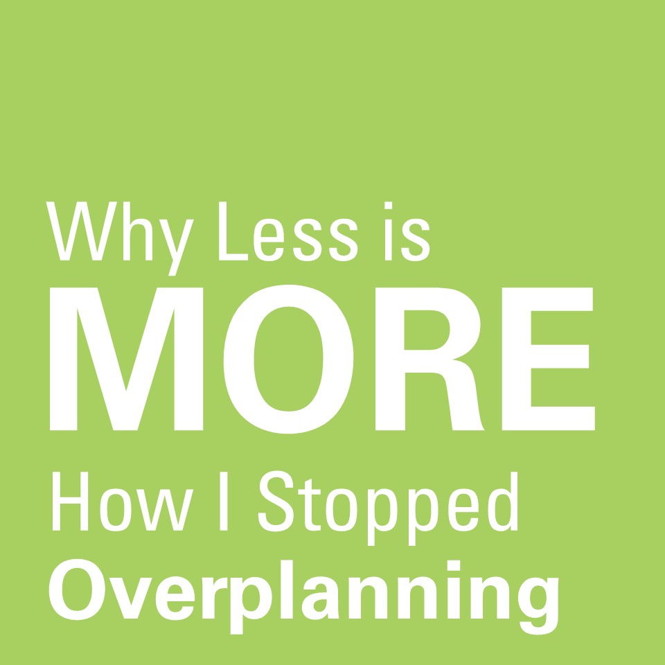 Planning More Rework Less Why Less is More: How I Stopped Overplanning and Found My Groove