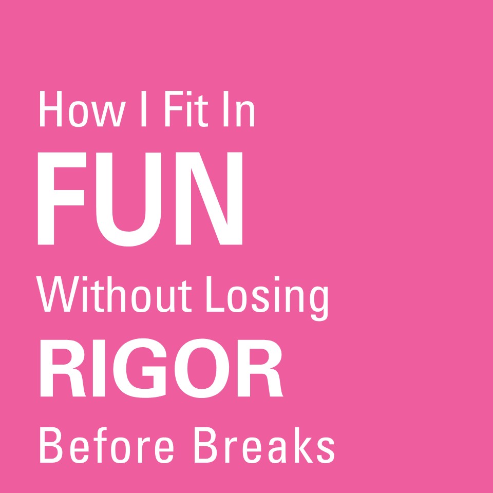 How I Fit in Fun Without Losing Rigor Before&nbsp;Breaks